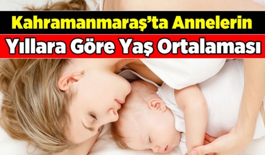 Kahramanmaraş'ta Son 10 Yılda Annenin Yaş Ortalaması