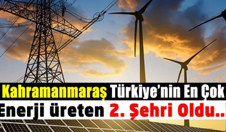 Türkiye'nin En Çok Enerji Üreten Şehirleri Belli Oldu. Kahramanmaraş 2. sırada!