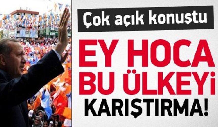 Erdoğan: Ey hoca bu ülkeyi karıştırma!