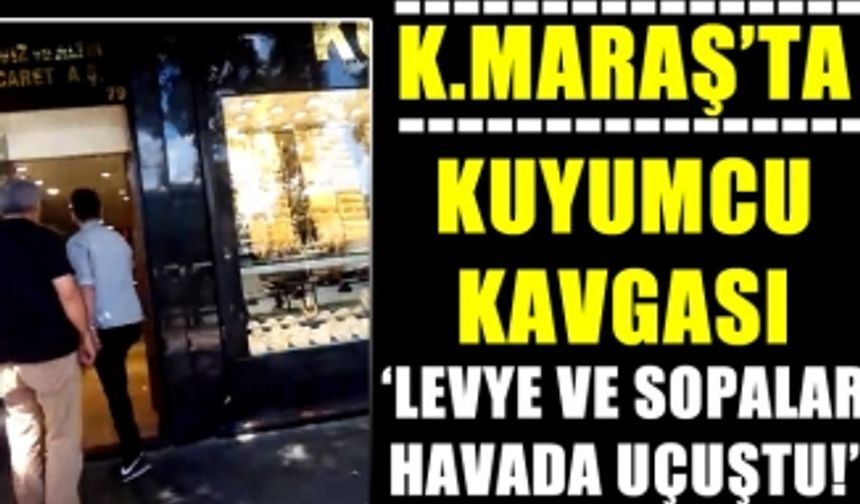 Kahramanmaraş'ta Kuyumcu kavgası! Taş ve Levye ile kavgaya tutuştular