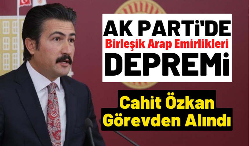 AK Parti'de BAE depremi Grup Başkanvekili Cahit Özkan görevden alındı
