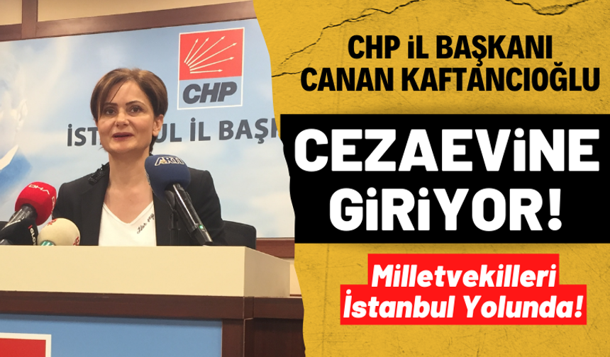 CHP İstanbul İl Başkanı Canan Kaftacıoğlu cezaevine giriyor