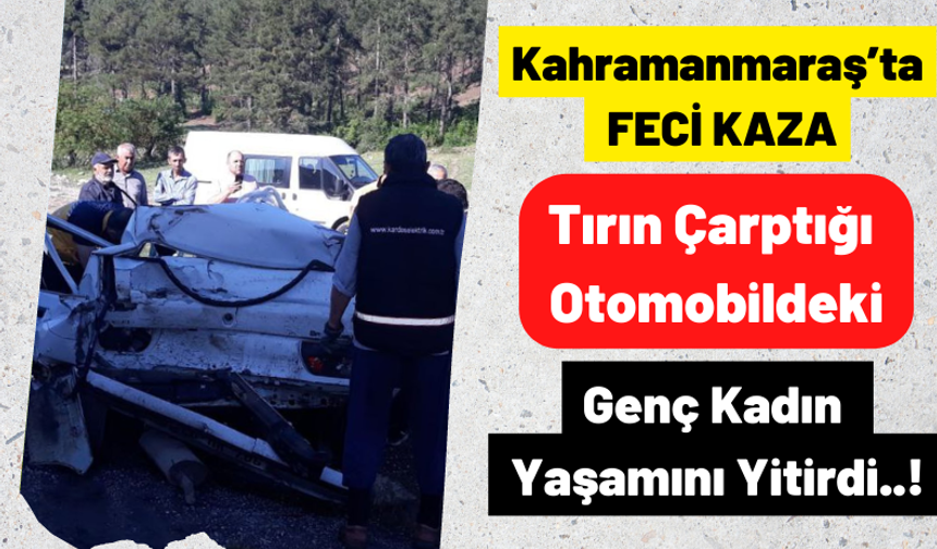 Kahramanmaraş'ta Feci Kaza: Tırla Otomobil Çarpıştı Genç Kadın Hayatını Kaybetti!