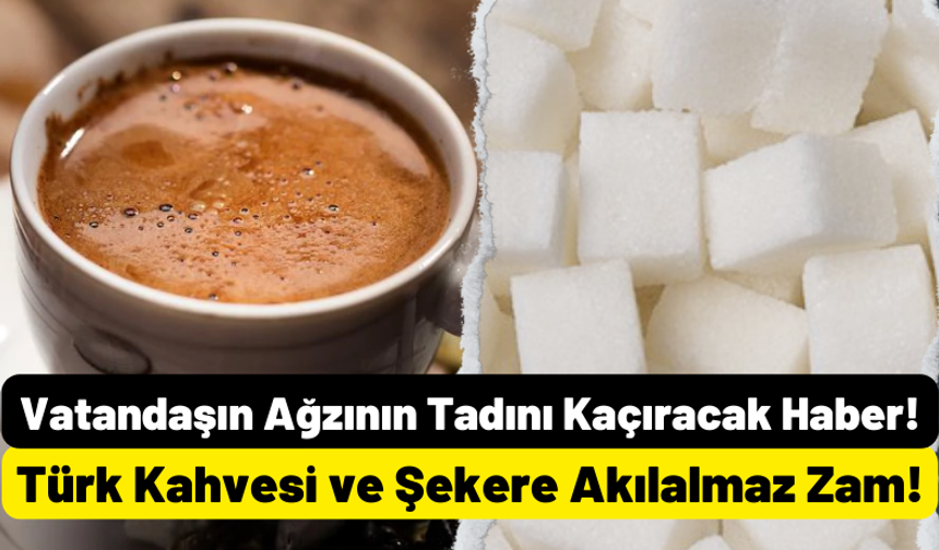 Vatandaşa Kötü Haber! Türk Kahvesi Ve Şekere de Zam Geldi!