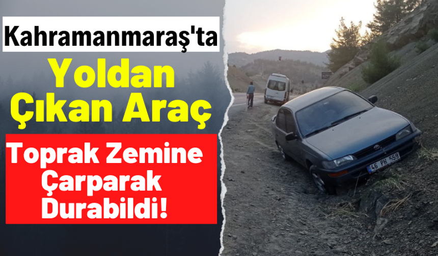 Kahramanmaraş'ta Bir Otomobil Yoldan Çıkarak Toprak Zemine Çarptı Sürücüsü Yaralandı!