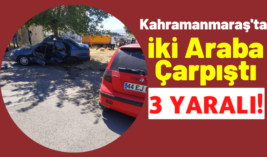 Kahramanmaraş'ta İki Otomobilin Çarpışması Sonucu 3 Kişi Yaralandı!