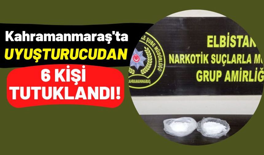 Kahramanmaraş'ta Uyuşturucu Operasyonu: 6 Kişi Tutuklandı!