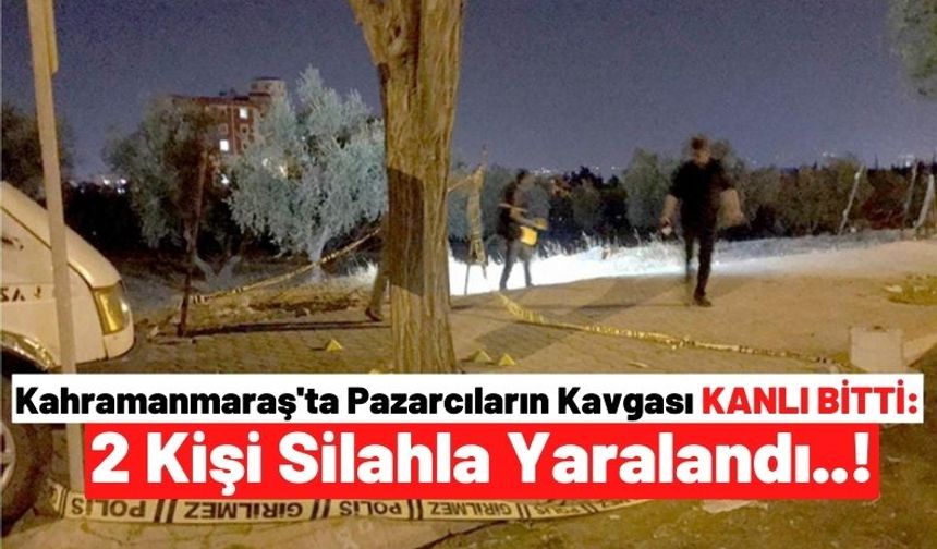 Kahramanmaraş'ta Pazarcı Esnafı Arasında Çıkan Silahlı Kavgada 2 Kişi Yaralandı!