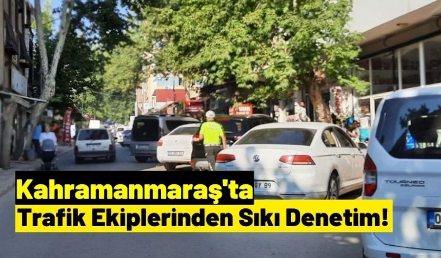 Kahramanmaraş'ta Trafik Ekipleri Denetimleri Arttırdı!