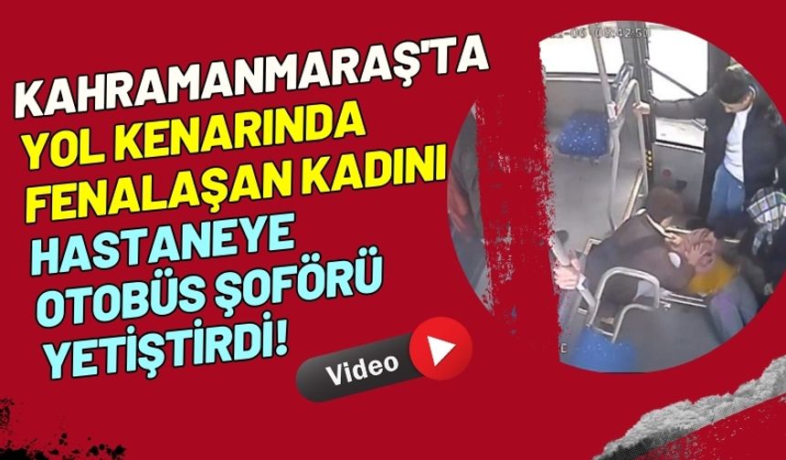 Kahramanmaraş Halk Otobüsü Şoförü Fenalaşan Kadını Hastaneye Yetiştirdi!