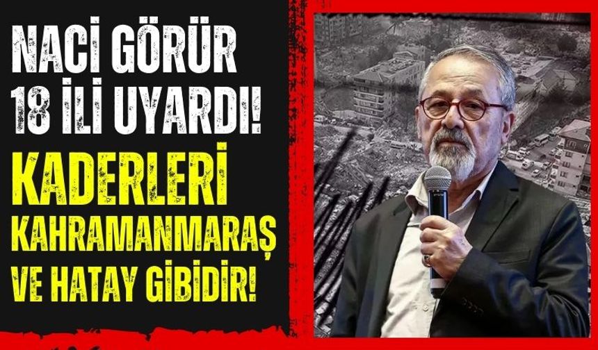 Naci Görür'den Önemli Uyarı: 18 İlin Kaderi Kahramanmaraş ve Hatay Gibi!