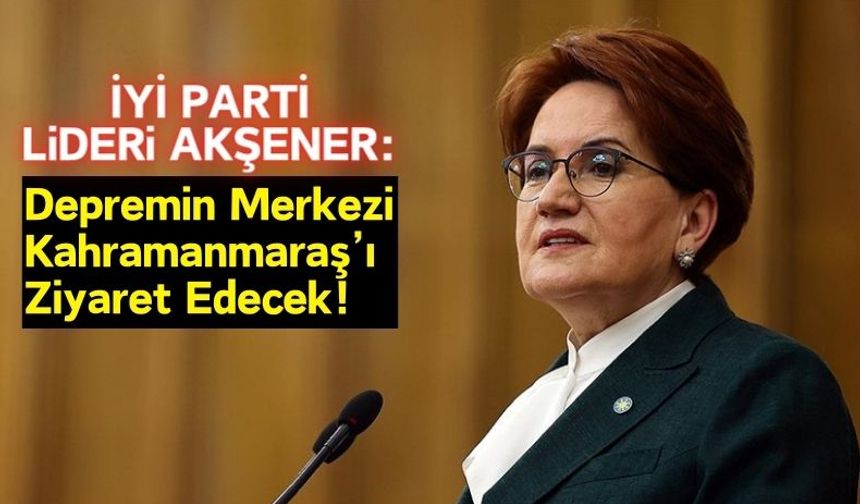 İYİ PARTİ Lideri Akşener, 5 Şubat'ta Kahramanmaraş'a Geliyor!