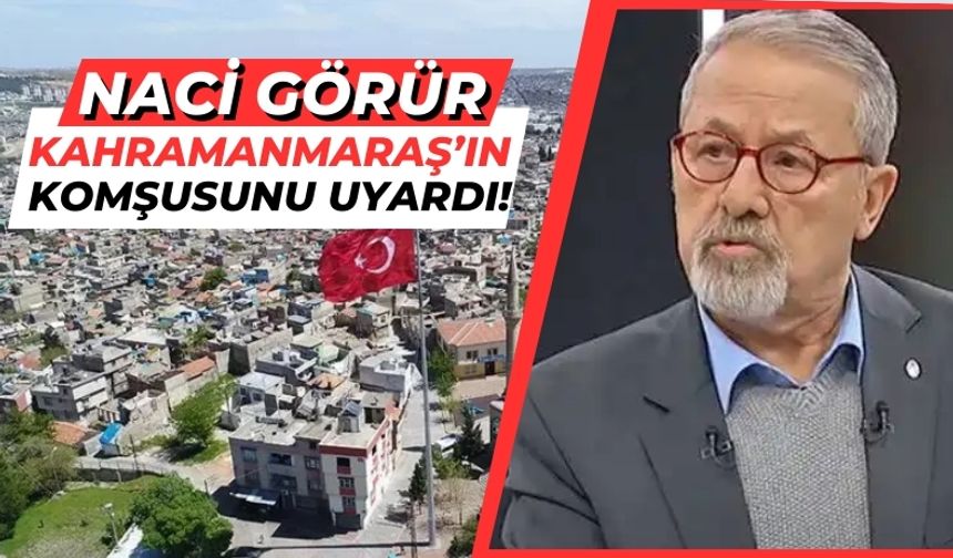 Naci Görür'den Kahramanmaraş'ın Komşusuna Deprem Uyarısı!