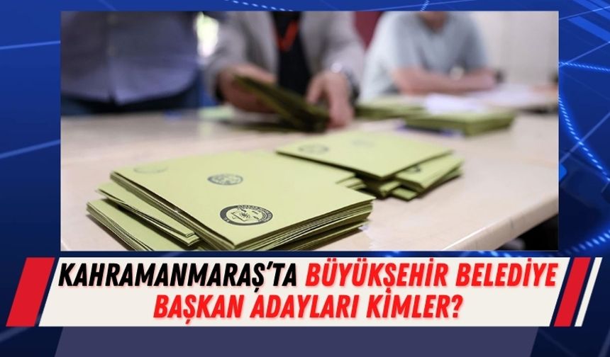 Kahramanmaraş 31 Mart Yerel Seçimleri Büyükşehir Belediye Başkan Adayları Tam Liste