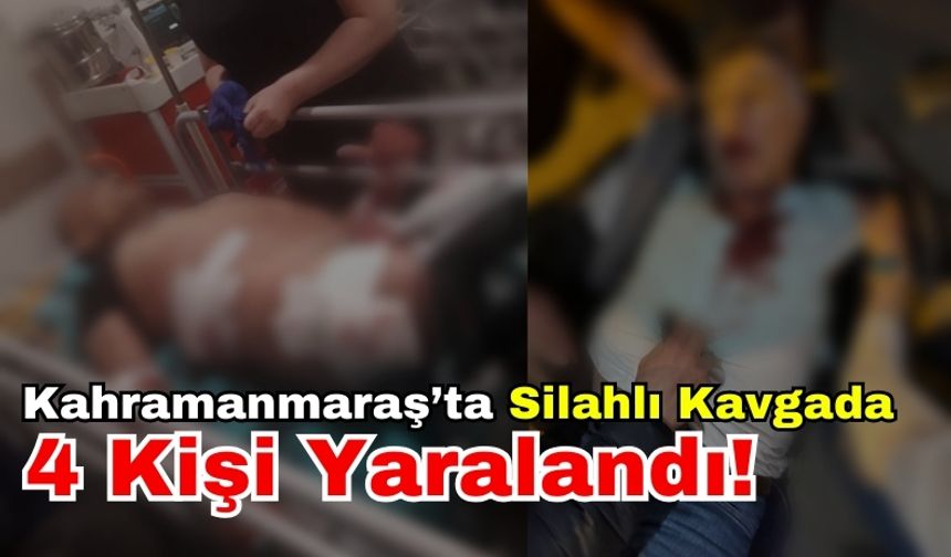 Kahramanmaraş'ta Silahlar Konuştu: 4 Kişi Yaralandı!