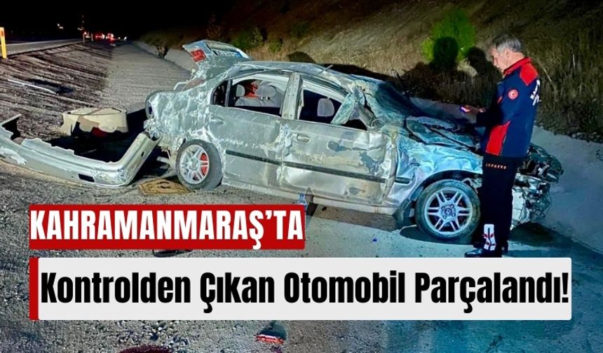 Kahramanmaraş’ta Korkunç Kaza: Otomobil Yoldan Çıktı, Parçalandı