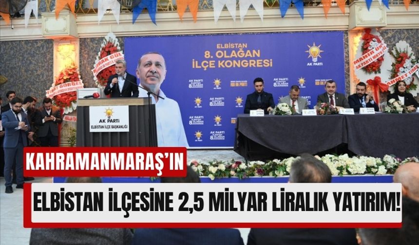 Kahramanmaraş Elbistan'a 2,5 Milyar Liralık Alt ve Üstyapı Yatırımı!