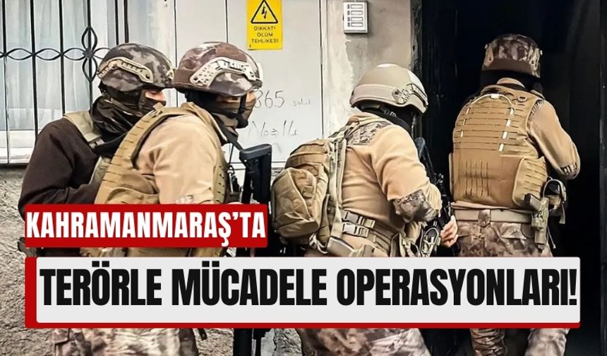 Kahramanmaraş'ta DEAŞ'a Geçit Yok: Terör Operasyonları Sürüyor!