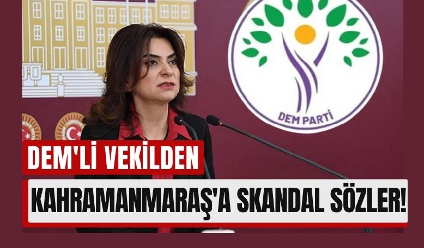 DEM'li Vekilden Skandal Sözler: Kahramanmaraş'a 'Kan Revan' Dedi!