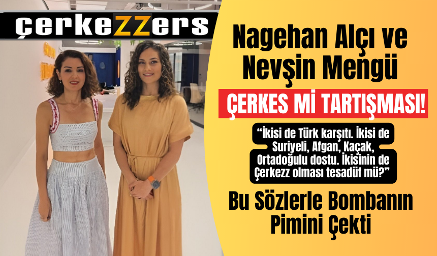 Nagehan Alçı ve Nevşin Mengü üzerinden Çerkes tartışması