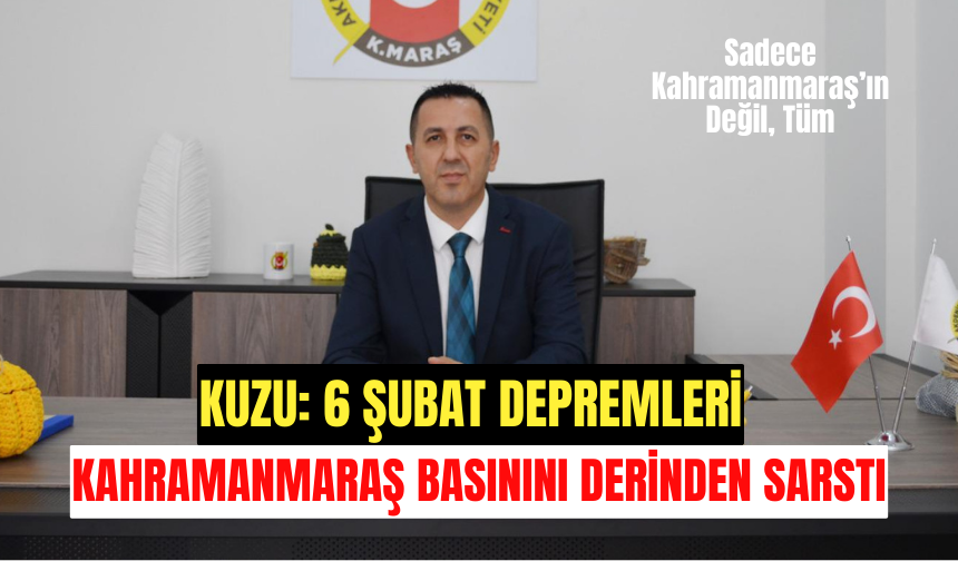 Kuzu: 6 Şubat Depremleri Kahramanmaraş Basınını Derinden Sarstı