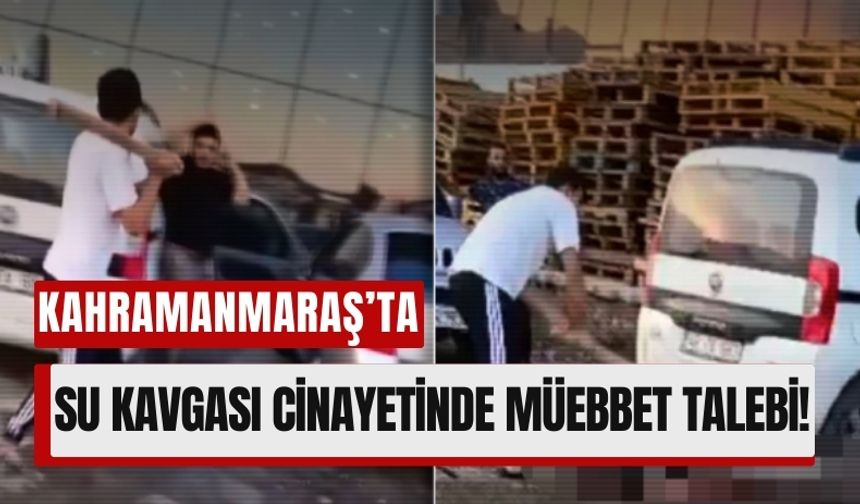 Su Kavgası Cinayetle Bitti: Kahramanmaraş'ta 5 Kişiye Müebbet Talebi!