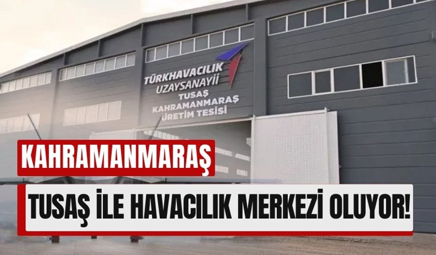 Türkiye'nin Yeni Havacılık Üssü Kahramanmaraş! TUSAŞ'tan Dev Yatırım