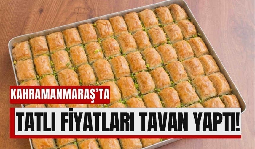 Kahramanmaraş’ta Tatlı Fiyatlarına Bayram Öncesi Dev Zam!