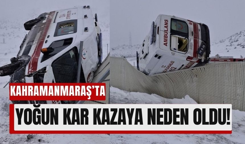 Kahramanmaraş’ta Şiddetli Kar Ambulans Kazasına Yol Açtı