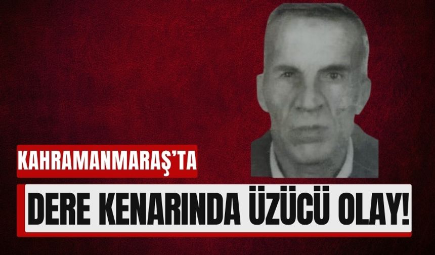 Kahramanmaraş’ta Şüpheli Ölüm: Cesedi Dere Kenarında Bulundu!
