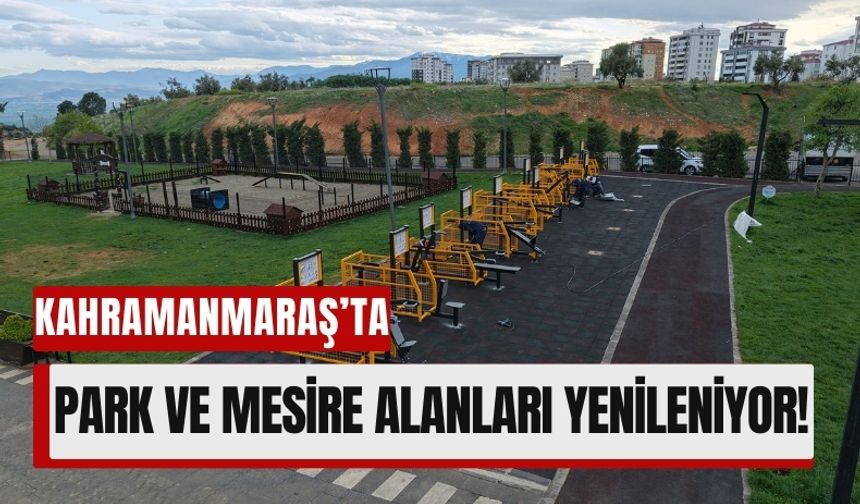 Kahramanmaraş’ta Park ve Mesire Alanlarında Yenileme Seferberliği Başladı