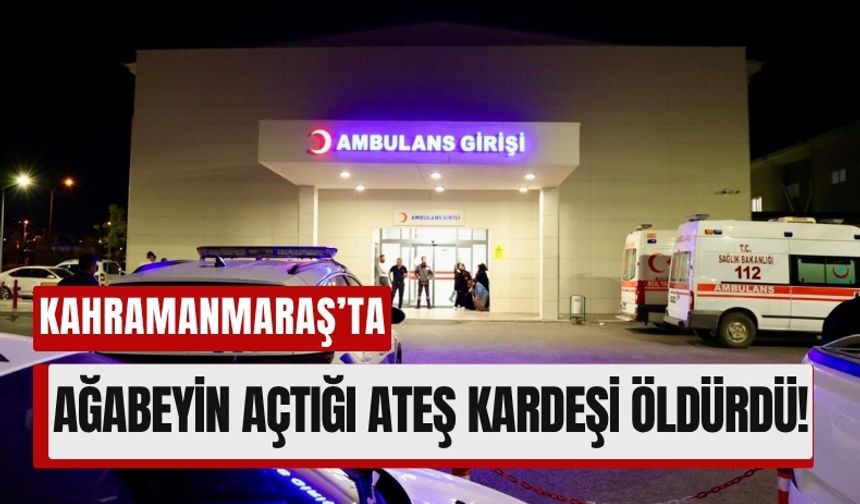 Kahramanmaraş’ta Ağabeyin Ateş Açtığı Saldırıda Kardeş Can Verdi!