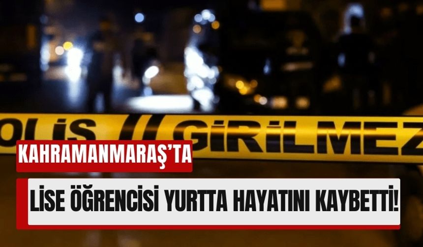 Kahramanmaraş'ta Fen Lisesi Öğrencisi Yurtta Hayatını Kaybetti!