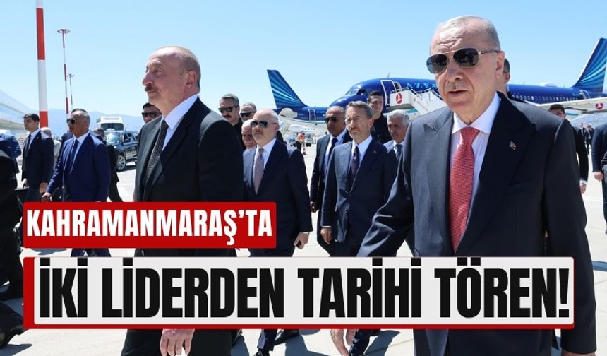 Kahramanmaraş’ta Tarihi Buluşma: Türkiye ve Azerbaycan El Ele
