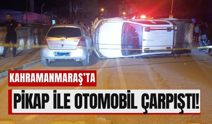 Kahramanmaraş’ta Trafik Kazası: Pikap Yan Yattı!