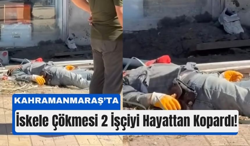 Kahramanmaraş’ta İnşaatta Can Pazarı: İskele Kazasında 2 Ölü, 1 Yaralı