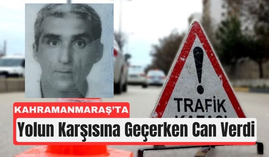 Kahramanmaraş’ta Yolun Karşısına Geçerken Hayatını Kaybetti