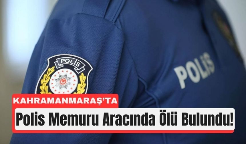 Kahramanmaraş’ta Polis Memuru Araçta Canına Kıydı