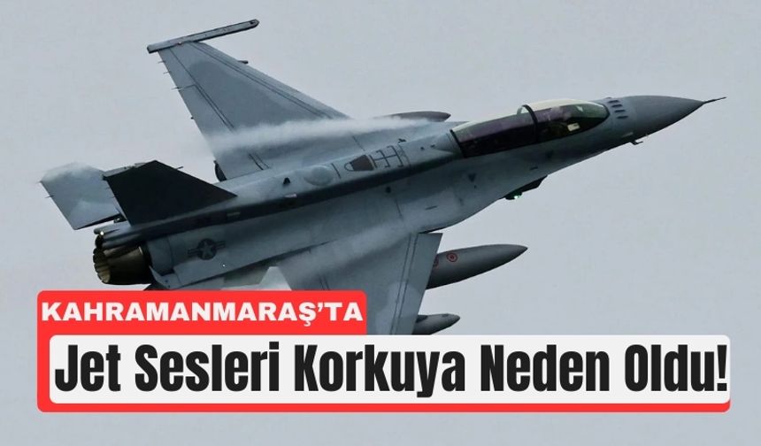 Kahramanmaraş’ta Jet Sesleri Korkuttu!