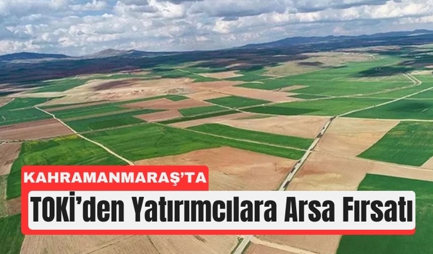 Kahramanmaraş’ta TOKİ’den Yatırımcılara Büyük Arsa Satışı