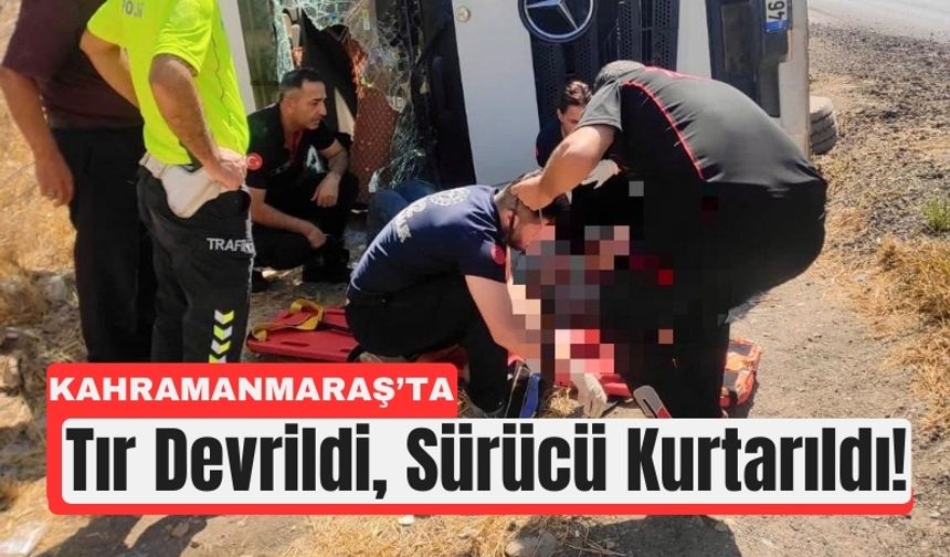 Kahramanmaraş’ta Tır Kazası: Sürücü Yaralı Kurtarıldı