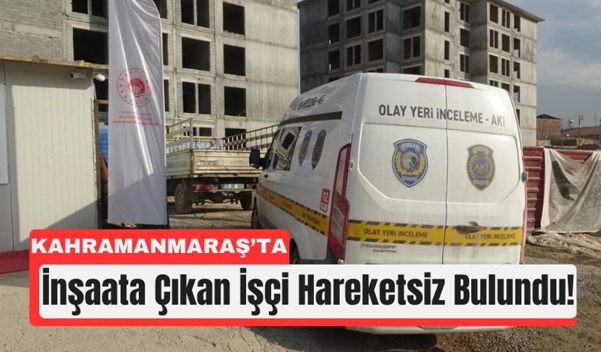 Kahramanmaraş’ta 60 Yaşındaki İşçi İnşaatta Ölü Bulundu