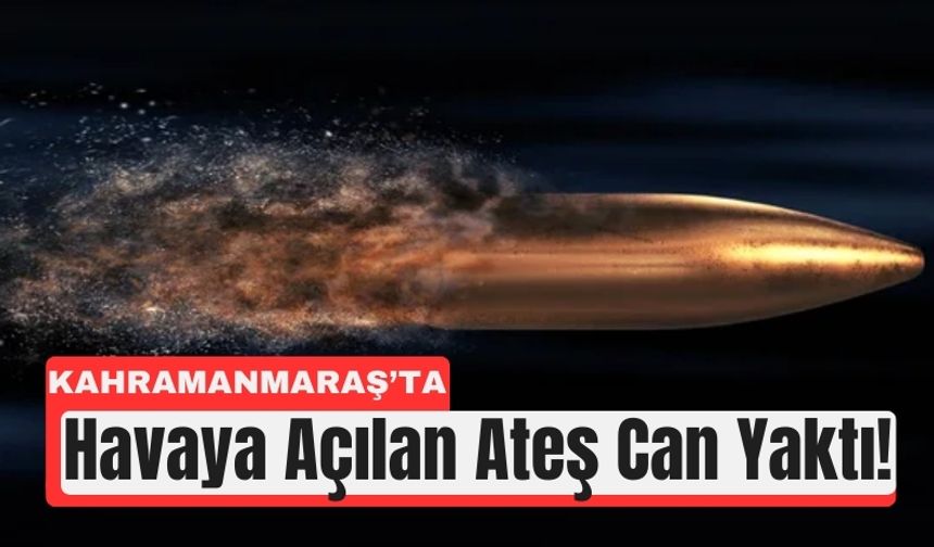 Kahramanmaraş’ta Havaya Ateş Açan Magandalar Can Yaktı!