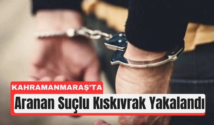 Kahramanmaraş Polisi, 10 Yıl Hapis Cezalı Firariyi Yakaladı!