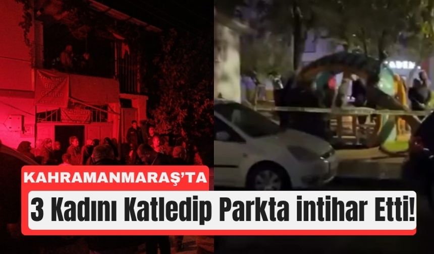 Kahramanmaraş’ta 3 Kadını Katletti, Silahla Canına Kıydı!