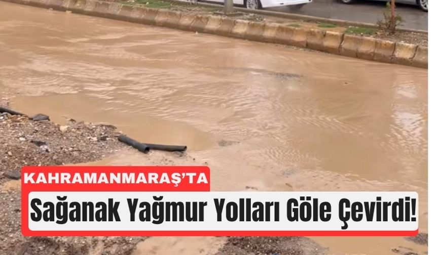 Kahramanmaraş'ta Şiddetli Sağanakta Yollar Göle Döndü!