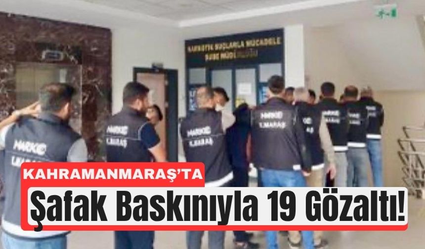 Kahramanmaraş’ta Şafak Operasyonu: 19 Gözaltı, 15 Tutuklama