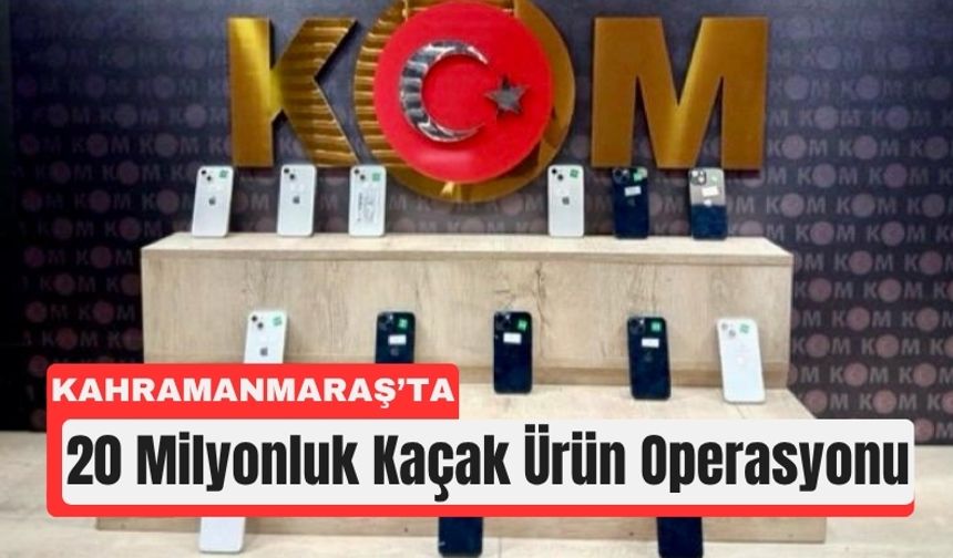 Kahramanmaraş’ta 20 Milyonluk Kaçak Ürün Operasyonu