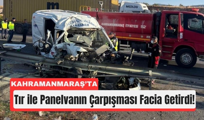 Kahramanmaraş’ta Tır ile Panelvan Çarpıştı: 1 Ölü