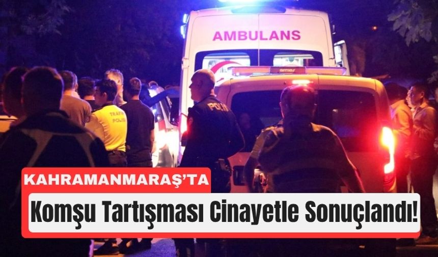 Kahramanmaraş’ta Komşu Kavgası Can Aldı